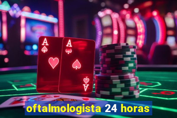 oftalmologista 24 horas